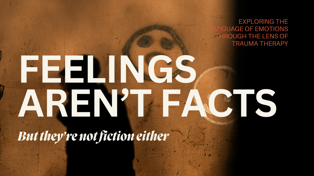 Feelings Aren&rsquo;t Facts: A Trauma Therapy Perspective on Emotions, Needs, and Healing